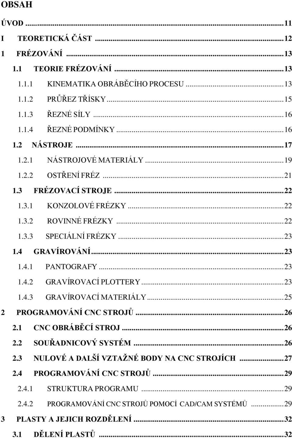 4 GRAVÍROVÁNÍ... 23 1.4.1 PANTOGRAFY... 23 1.4.2 GRAVÍROVACÍ PLOTTERY... 23 1.4.3 GRAVÍROVACÍ MATERIÁLY... 25 2 PROGRAMOVÁNÍ CNC STROJŮ... 26 2.1 CNC OBRÁBĚCÍ STROJ... 26 2.2 SOUŘADNICOVÝ SYSTÉM.