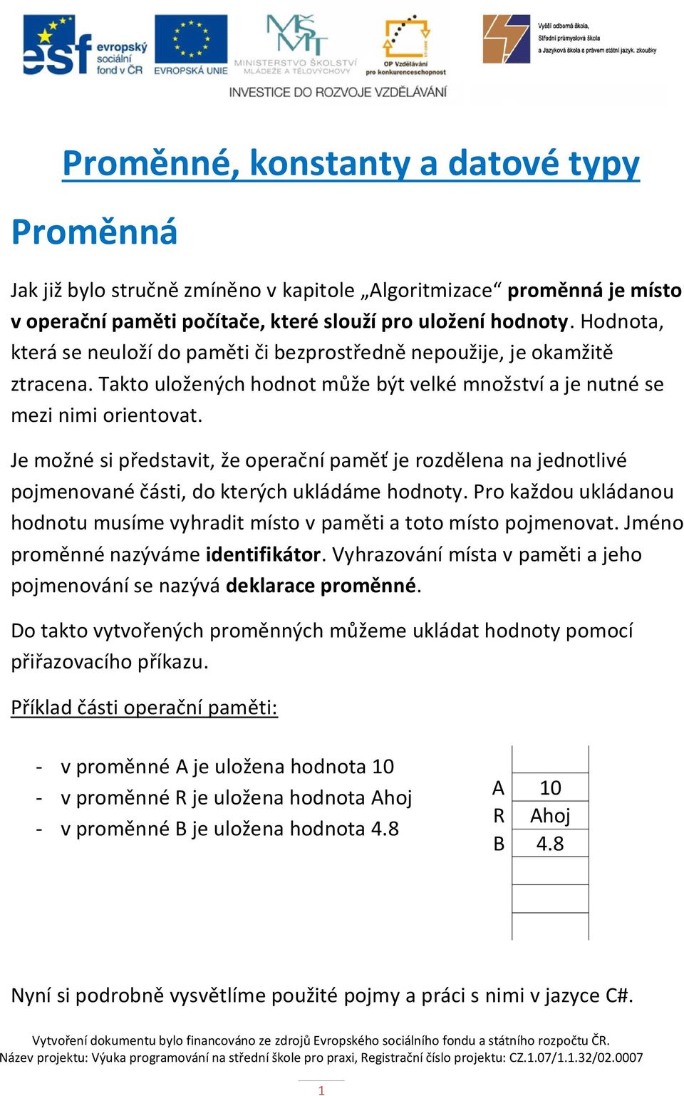 Je možné si představit, že operační paměť je rozdělena na jednotlivé pojmenované části, do kterých ukládáme hodnoty.