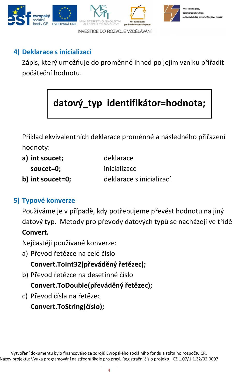 deklarace s inicializací 5) Typové konverze Používáme je v případě, kdy potřebujeme převést hodnotu na jiný datový typ.