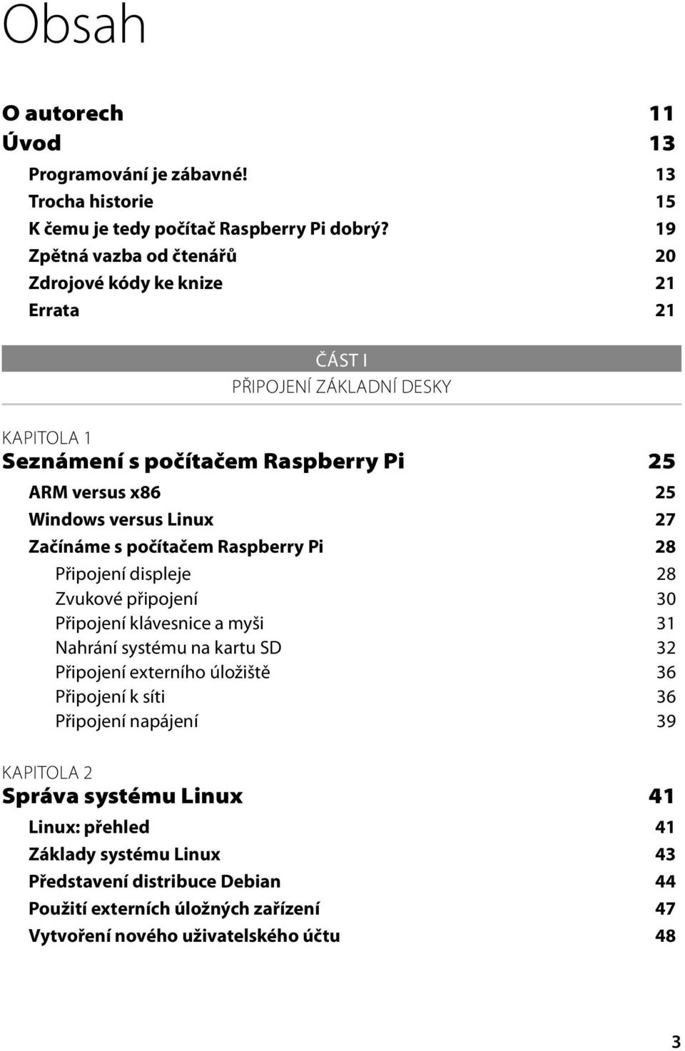 versus Linux 27 Začínáme s počítačem Raspberry Pi 28 Připojení displeje 28 Zvukové připojení 30 Připojení klávesnice a myši 31 Nahrání systému na kartu SD 32 Připojení externího