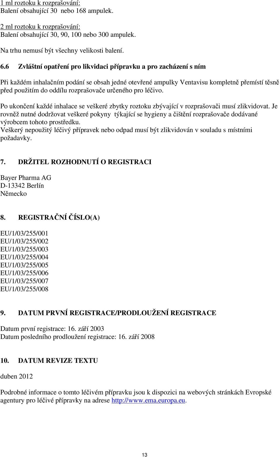 určeného pro léčivo. Po ukončení každé inhalace se veškeré zbytky roztoku zbývající v rozprašovači musí zlikvidovat.