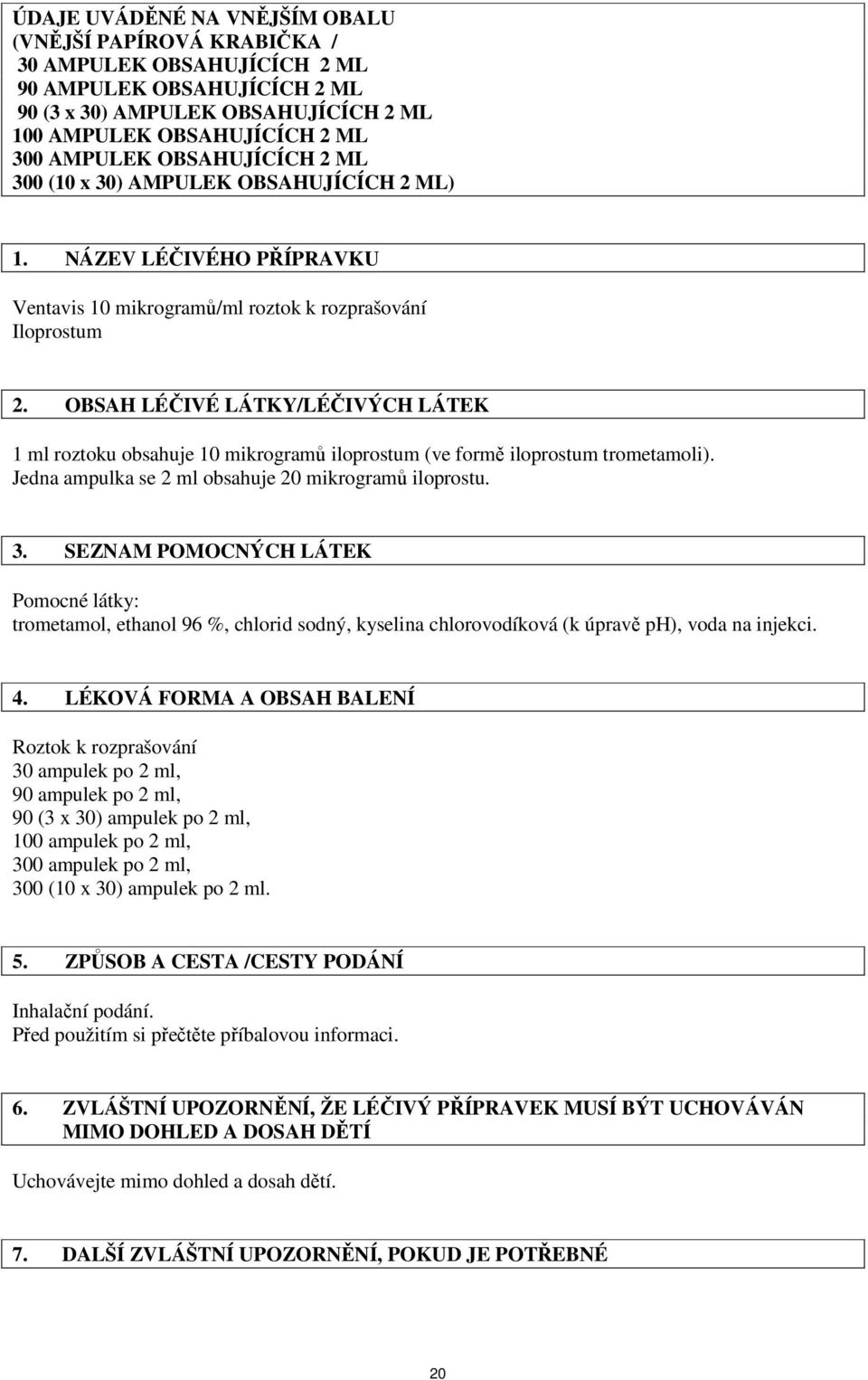 OBSAH LÉČIVÉ LÁTKY/LÉČIVÝCH LÁTEK 1 ml roztoku obsahuje 10 mikrogramů iloprostum (ve formě iloprostum trometamoli). Jedna ampulka se 2 ml obsahuje 20 mikrogramů iloprostu. 3.