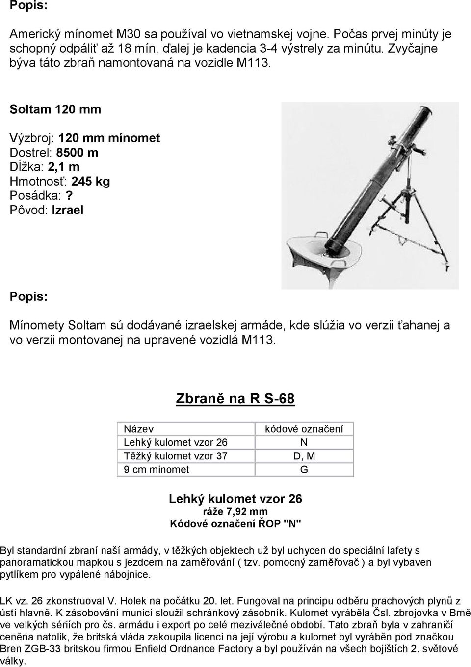 Soltam 120 mm Výzbroj: 120 mm mínomet Dostrel: 8500 m Dĺžka: 2,1 m Hmotnosť: 245 kg Pôvod: Izrael Popis: Mínomety Soltam sú dodávané izraelskej armáde, kde slúžia vo verzii ťahanej a vo verzii