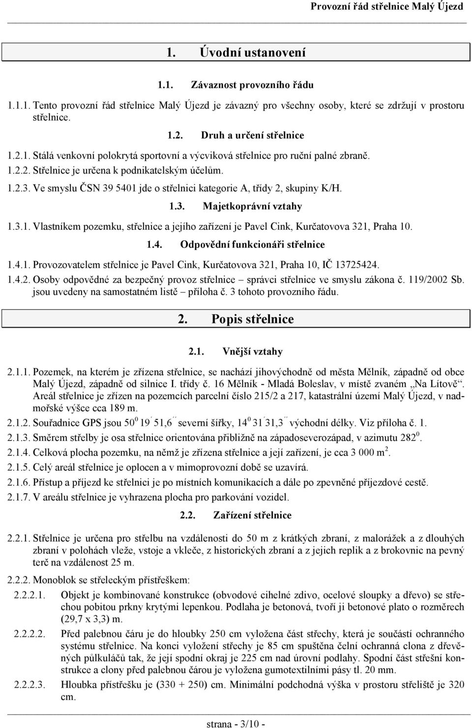 Ve smyslu ČSN 39 5401 jde o střelnici kategorie A, třídy 2, skupiny K/H. 1.3. Majetkoprávní vztahy 1.3.1. Vlastníkem pozemku, střelnice a jejího zařízení je Pavel Cink, Kurčatovova 321, Praha 10. 1.4. Odpovědní funkcionáři střelnice 1.