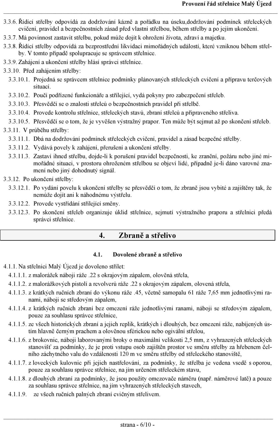 Řídící střelby odpovídá za bezprostřední likvidaci mimořádných událostí, které vzniknou během střelby. V tomto případě spolupracuje se správcem střelnice. 3.3.9.