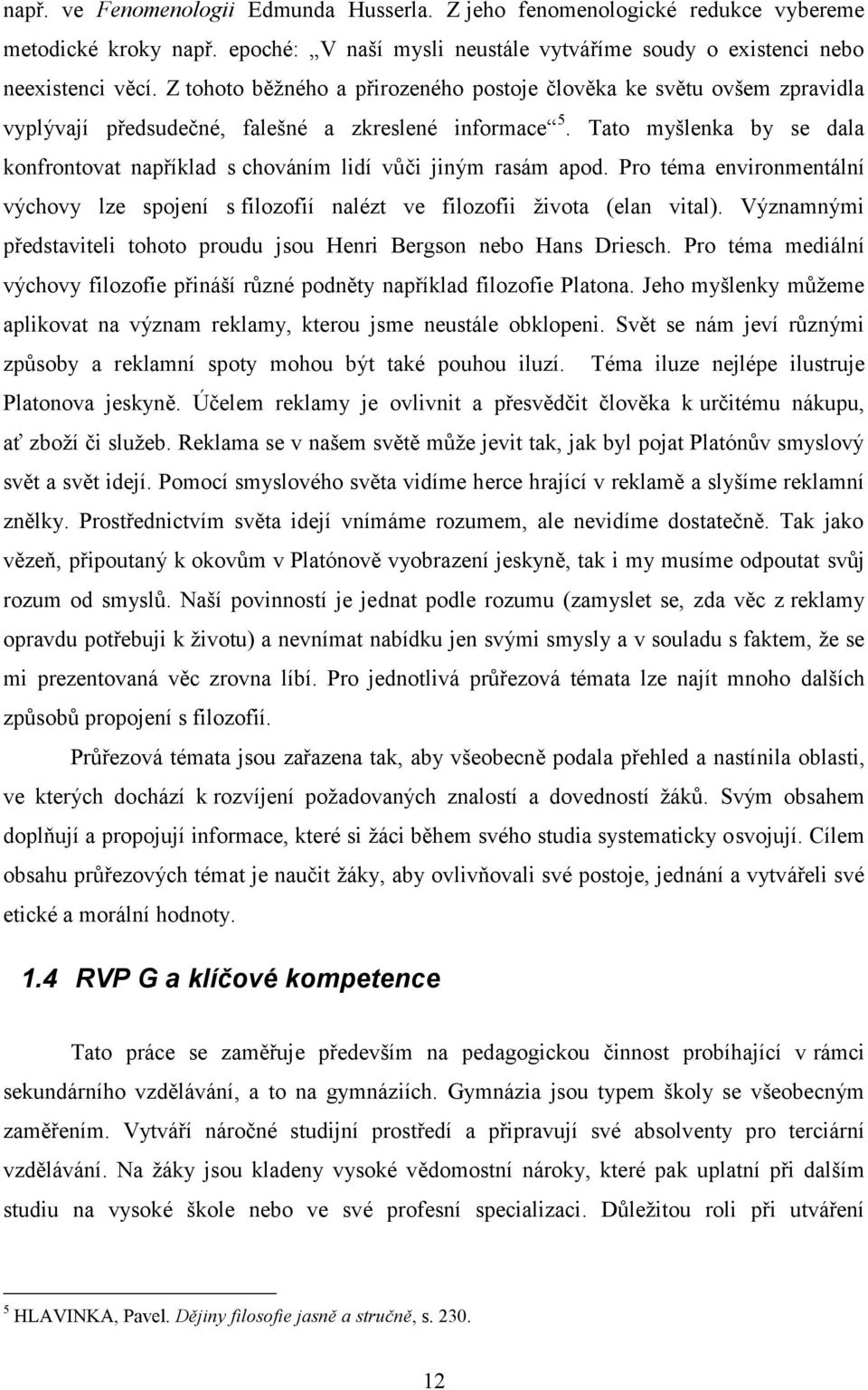 Tato myšlenka by se dala konfrontovat například s chováním lidí vůči jiným rasám apod. Pro téma environmentální výchovy lze spojení s filozofií nalézt ve filozofii života (elan vital).