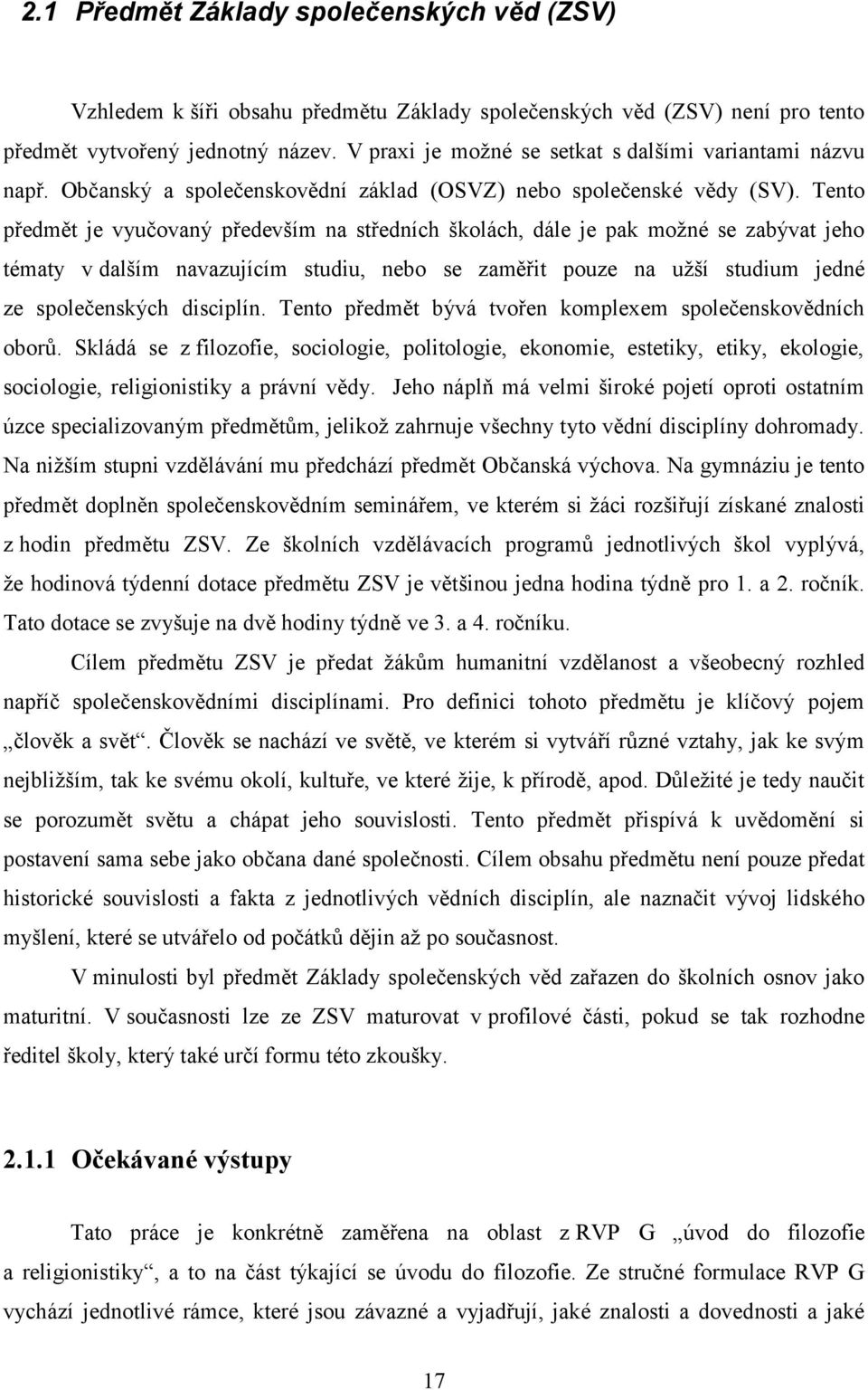 Tento předmět je vyučovaný především na středních školách, dále je pak možné se zabývat jeho tématy v dalším navazujícím studiu, nebo se zaměřit pouze na užší studium jedné ze společenských disciplín.