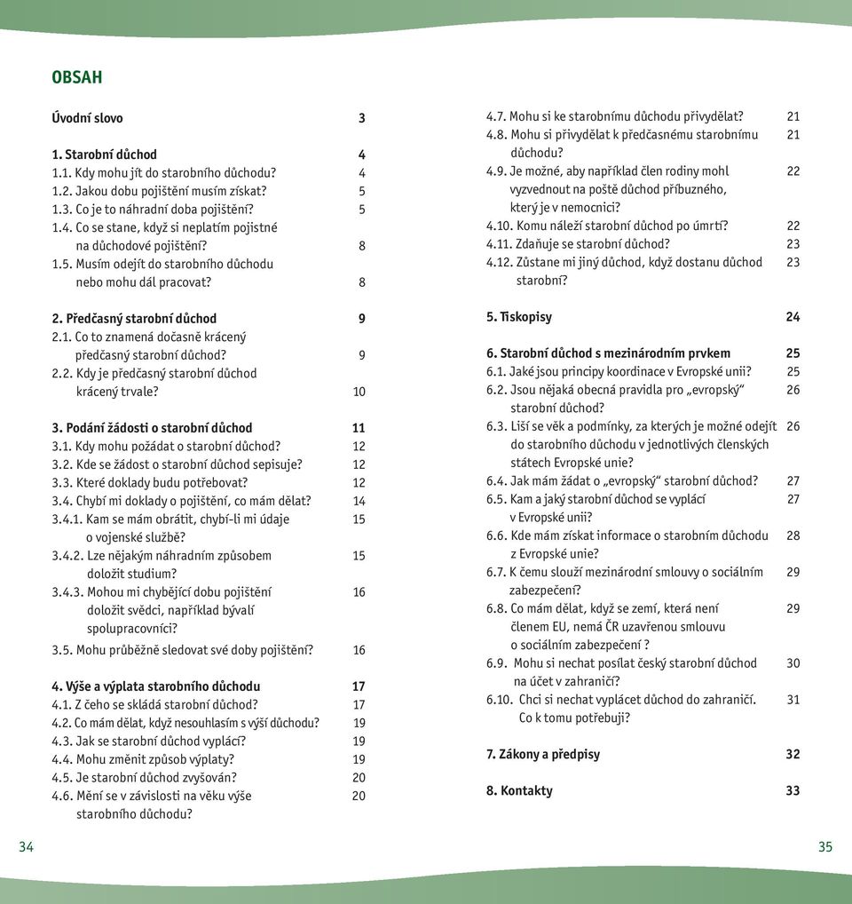 10 3. Podání žádosti o starobní důchod 11 3.1. Kdy mohu požádat o starobní důchod? 12 3.2. Kde se žádost o starobní důchod sepisuje? 12 3.3. Které doklady budu potřebovat? 12 3.4.