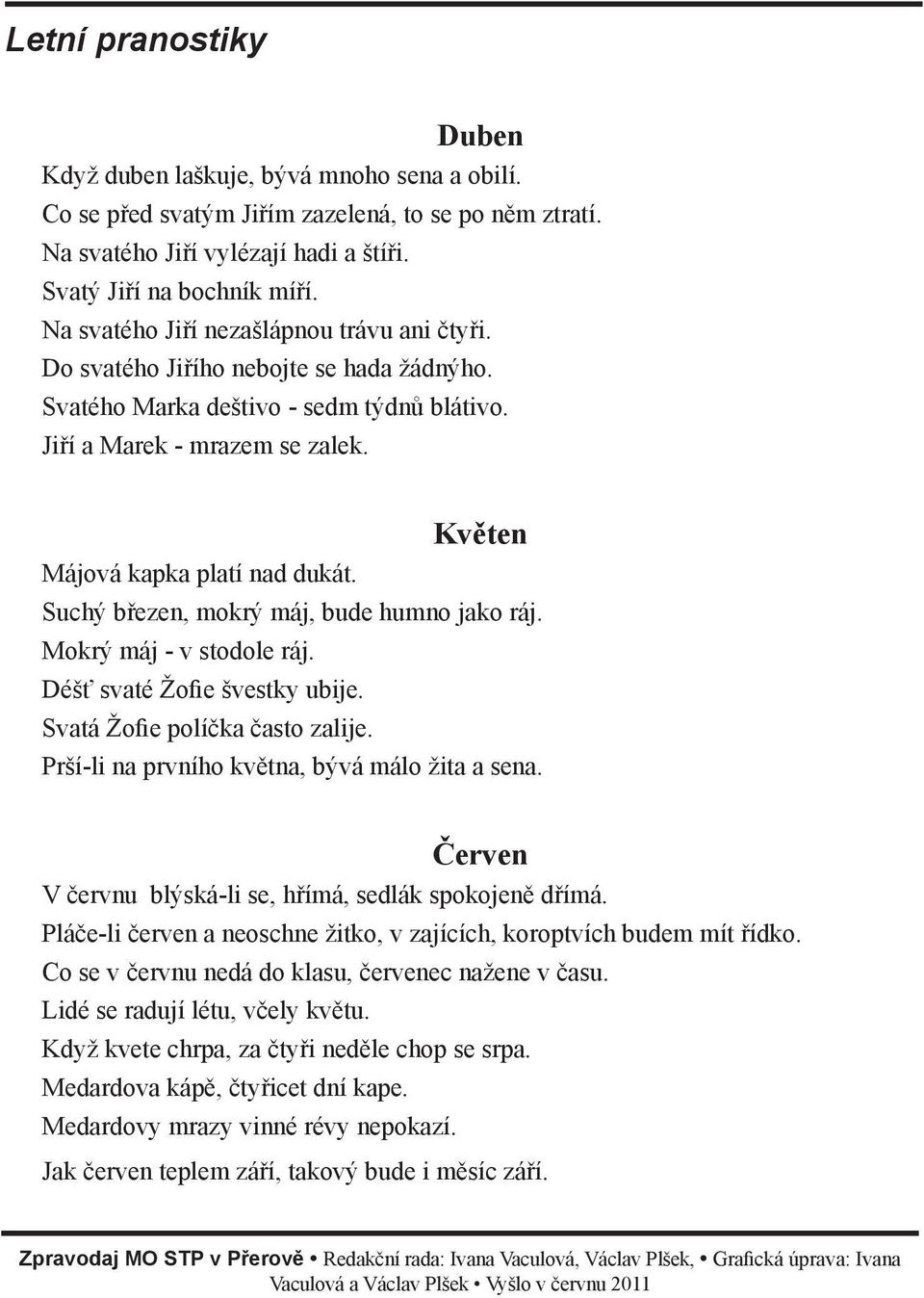 Suchý březen, mokrý máj, bude humno jako ráj. Mokrý máj - v stodole ráj. Déšť svaté Žofie švestky ubije. Svatá Žofie políčka často zalije. Prší-li na prvního května, bývá málo žita a sena.