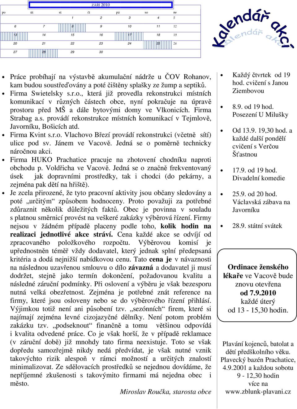 Firma Strabag a.s. provádí rekonstrukce místních komunikací v Tejmlově, Javorníku, Bošicích atd. Firma Kvint s.r.o. Vlachovo Březí provádí rekonstrukci (včetně sítí) ulice pod sv. Jánem ve Vacově.