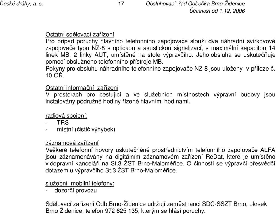 signalizací, s maximální kapacitou 14 linek MB, 2 linky AUT, umístěné na stole výpravčího. Jeho obsluha se uskutečňuje pomocí obslužného telefonního přístroje MB.