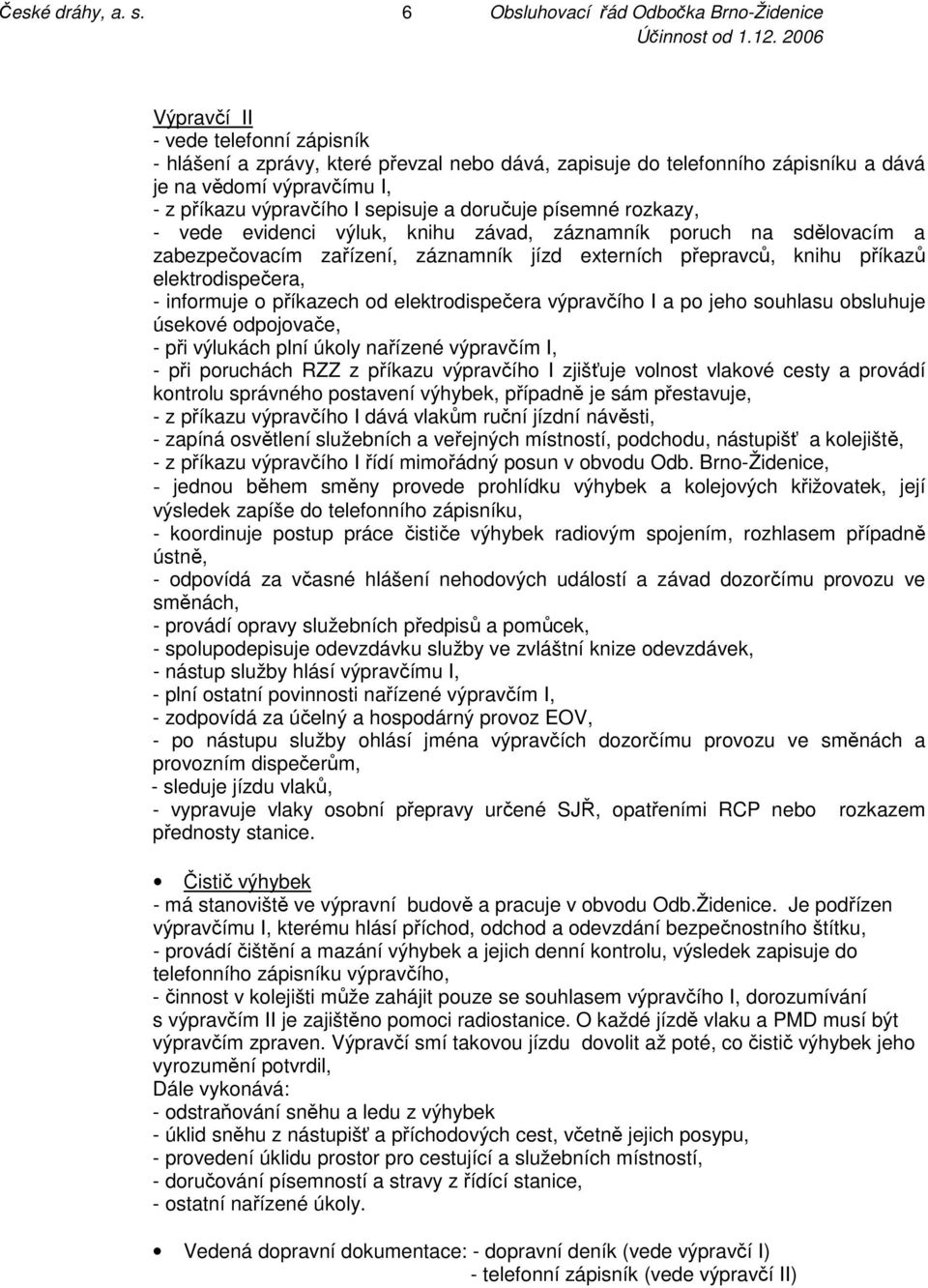 příkazu výpravčího I sepisuje a doručuje písemné rozkazy, - vede evidenci výluk, knihu závad, záznamník poruch na sdělovacím a zabezpečovacím zařízení, záznamník jízd externích přepravců, knihu