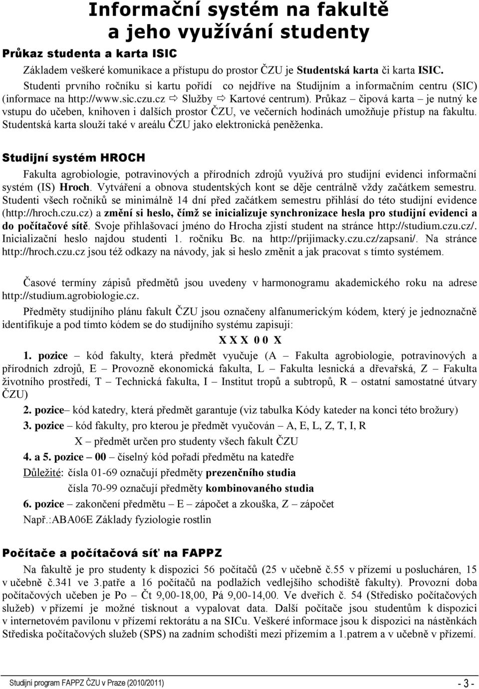 Průkaz čipová karta je nutný ke vstupu do učeben, knihoven i dalších prostor ČZU, ve večerních hodinách umožňuje přístup na fakultu.