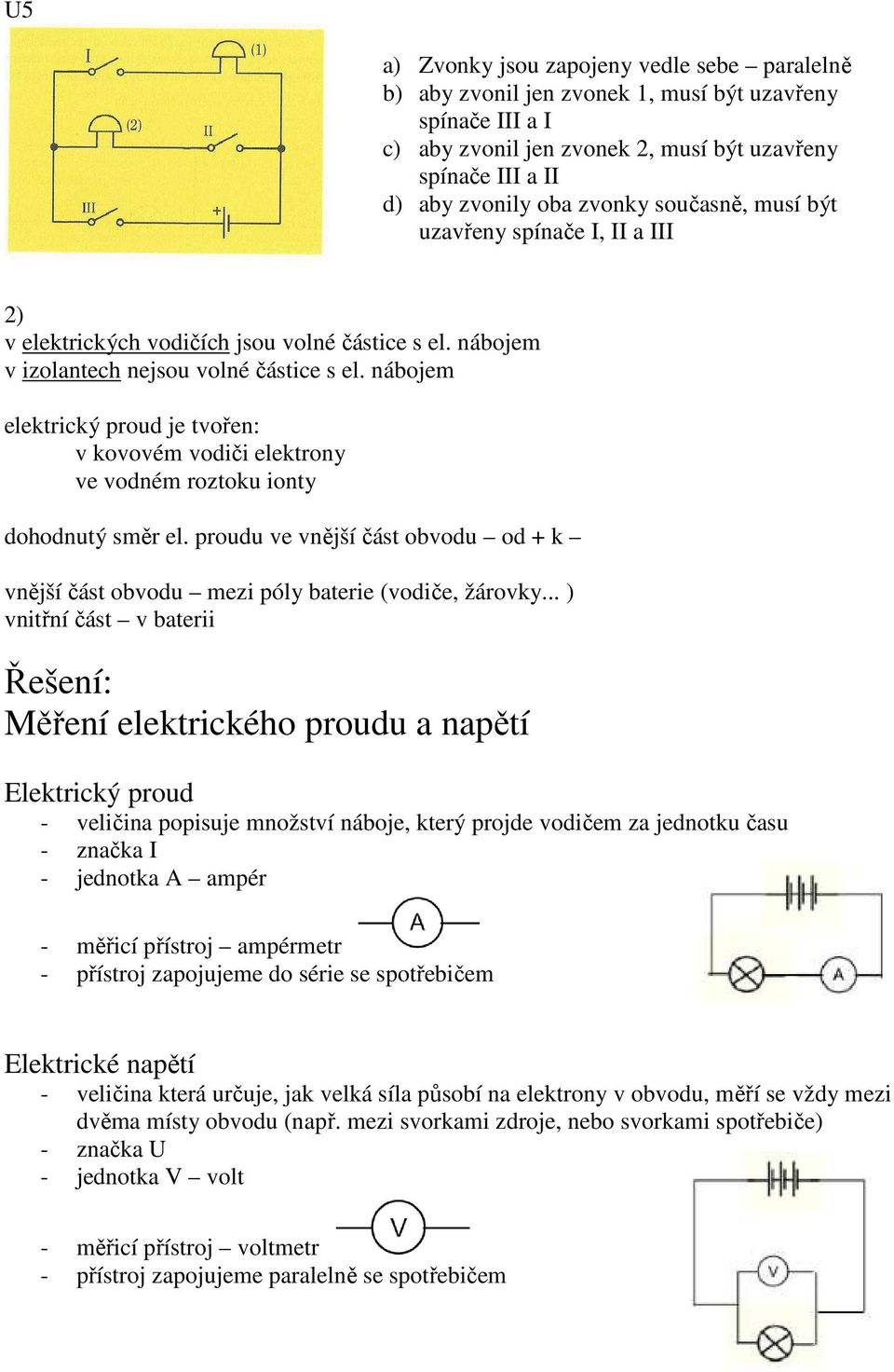 nábojem elektrický proud je tvořen: v kovovém vodiči elektrony ve vodném roztoku ionty dohodnutý směr el. proudu ve vnější část obvodu od + k vnější část obvodu mezi póly baterie (vodiče, žárovky.