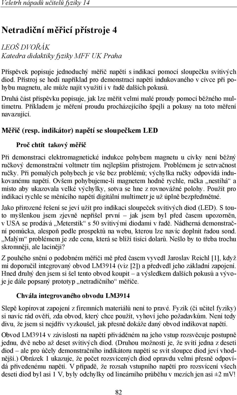 Druhá část příspěvku popisuje, jak lze měřit velmi malé proudy pomocí běžného multimetru. Příkladem je měření proudu procházejícího špejlí a pokusy na toto měření navazující. Měřič (resp.