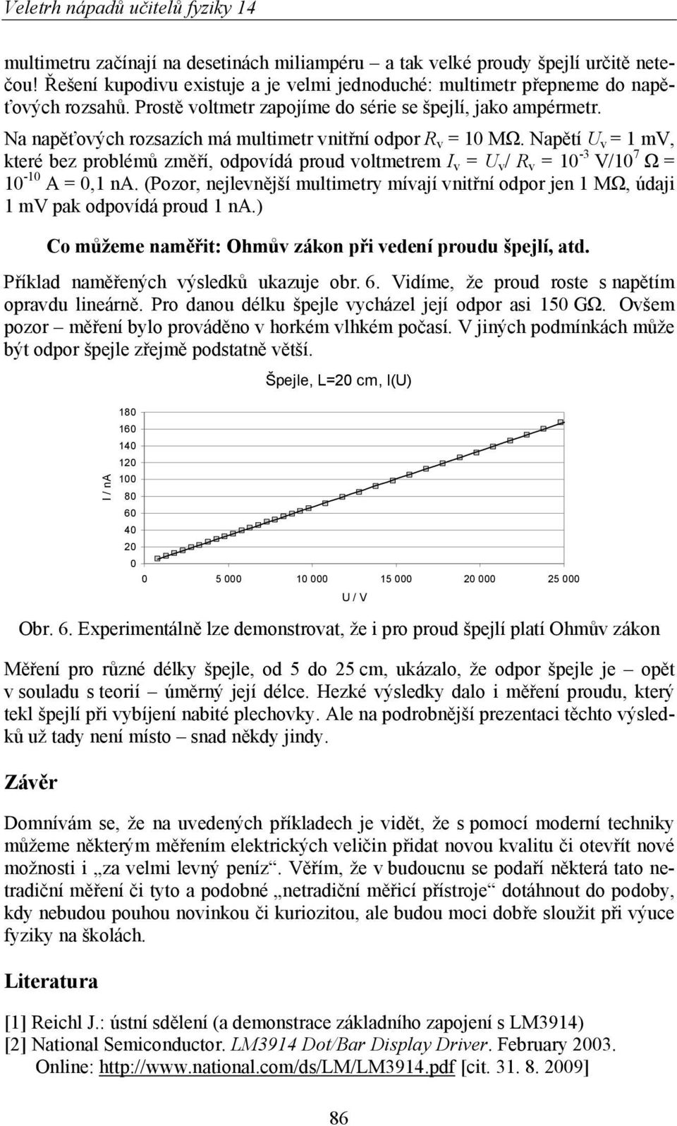 Napětí U v = 1 mv, které bez problémů změří, odpovídá proud voltmetrem I v = U v / R v = 10-3 V/10 7 Ω = 10-10 A = 0,1 na.