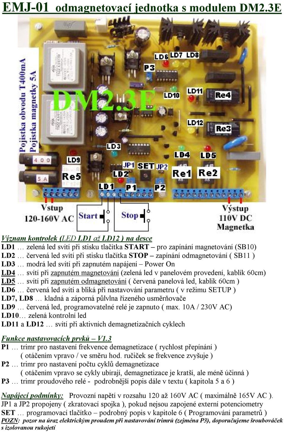 SB11 ) LD3 modrá led svítí při zapnutém napájení Power On LD4 svítí při zapnutém magnetování (zelená led v panelovém provedení, kablík 60cm) LD5 svítí při zapnutém odmagnetování ( červená panelová