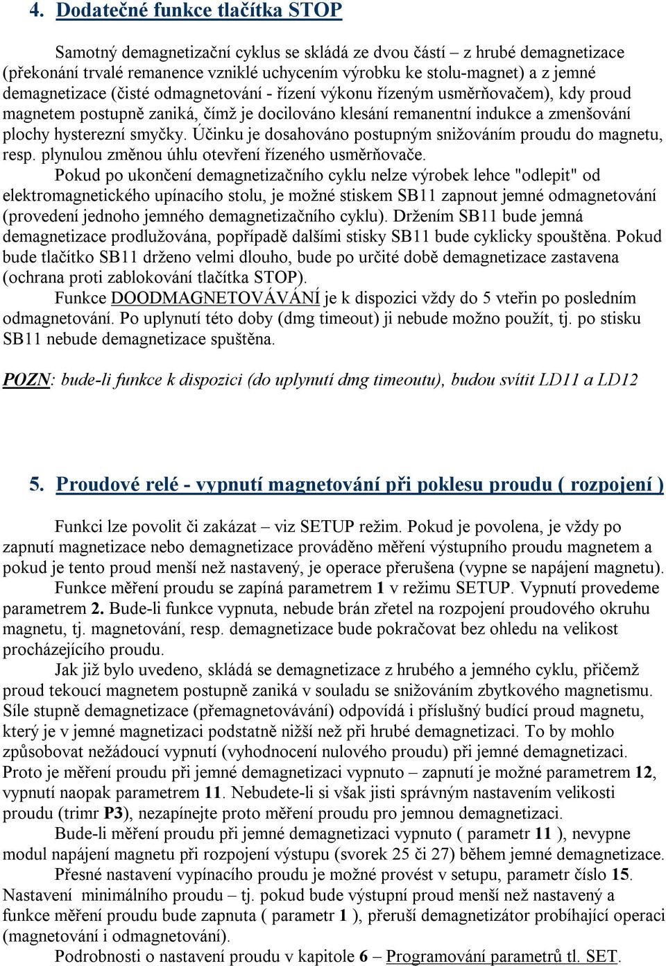 Účinku je dosahováno postupným snižováním proudu do magnetu, resp. plynulou změnou úhlu otevření řízeného usměrňovače.