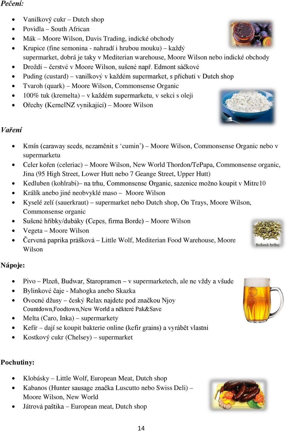 Edmont sáčkové Puding (custard) vanilkový v každém supermarket, s příchutí v Dutch shop Tvaroh (quark) Moore Wilson, Commonsense Organic 100% tuk (kremelta) v každém supermarketu, v sekci s oleji