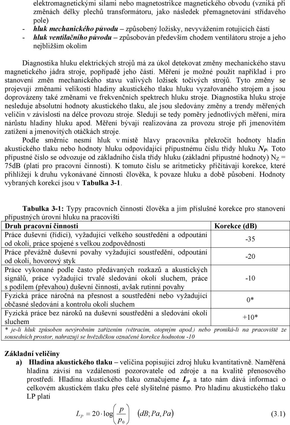 změny mechanického stavu magnetického jádra stroje, popřípadě jeho částí. Měření je možné použít například i pro stanovení změn mechanického stavu valivých ložisek točivých strojů.