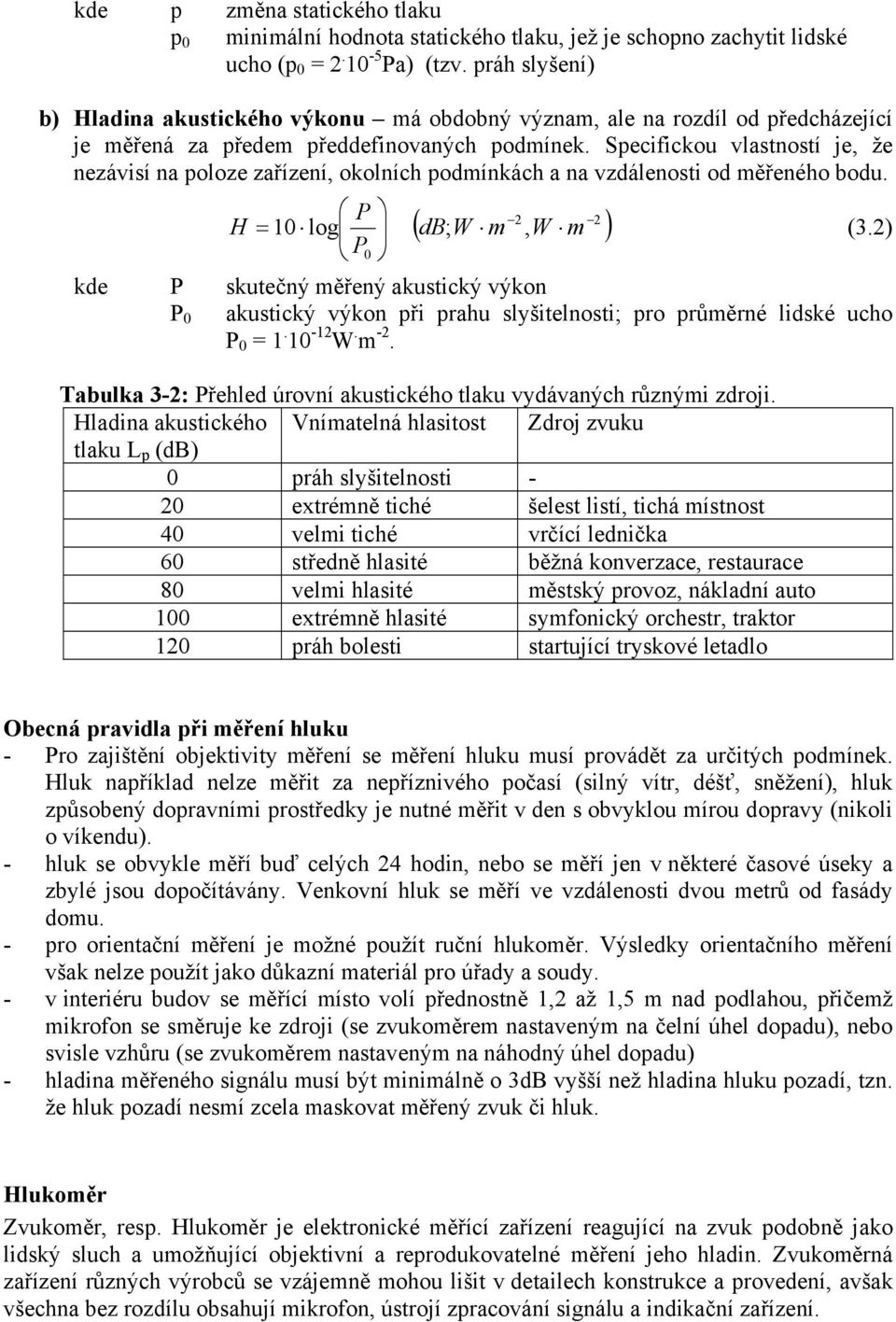 Specifickou vlastností je, že nezávisí na poloze zařízení, okolních podmínkách a na vzdálenosti od měřeného bodu. P H = 10 log ( 2 db ; W m, W m ) P0 (3.