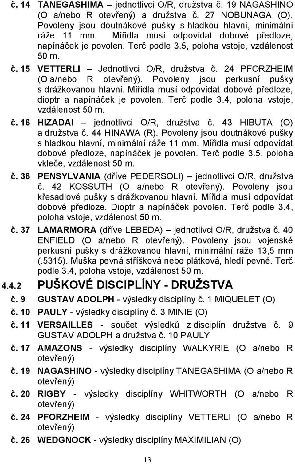 Povoleny jsou perkusní pušky s drážkovanou hlavní. Mířidla musí odpovídat dobové předloze, dioptr a napínáček je povolen. Terč podle 3.4, poloha vstoje, vzdálenost 50 m. č.