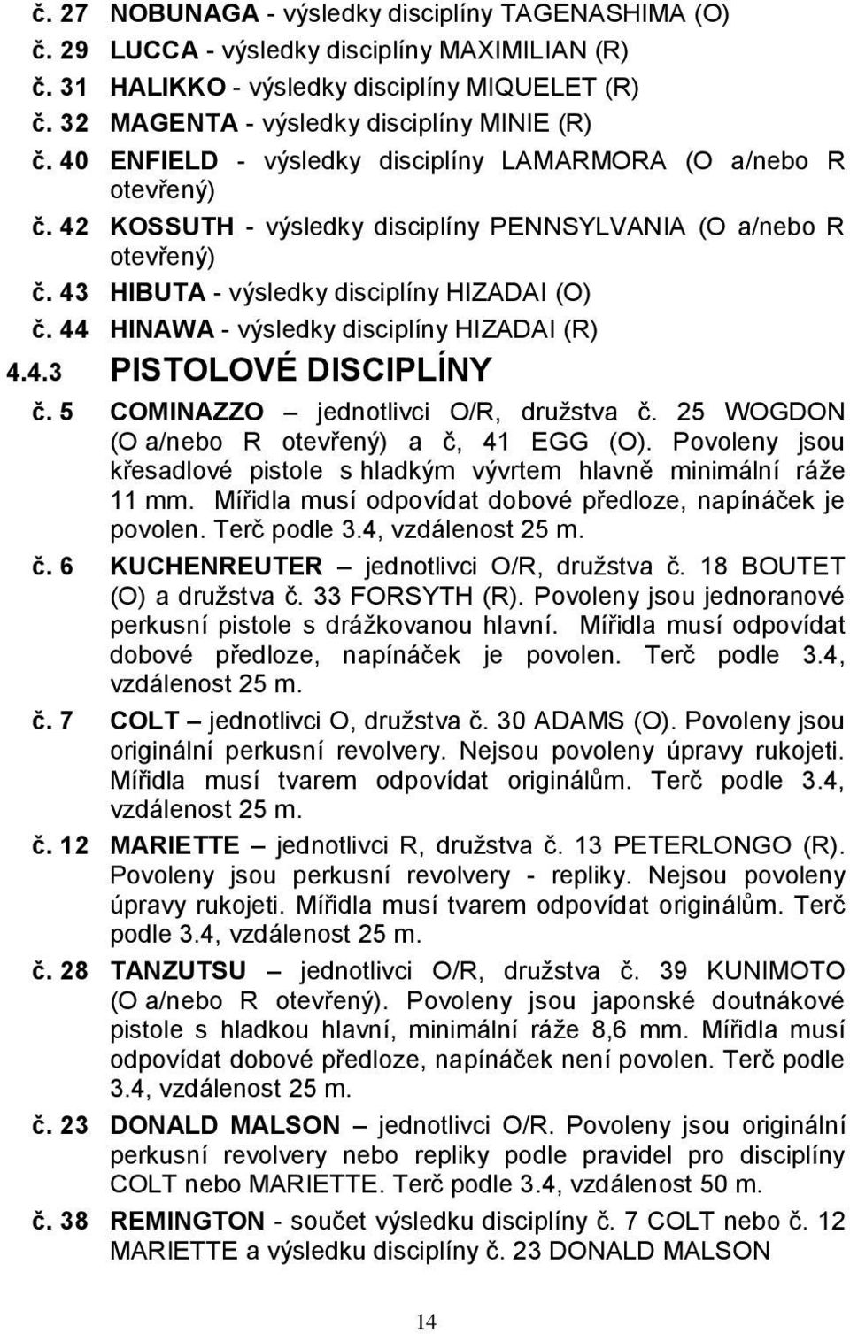 44 HINAWA - výsledky disciplíny HIZADAI (R) 4.4.3 PISTOLOVÉ DISCIPLÍNY č. 5 COMINAZZO jednotlivci O/R, družstva č. 25 WOGDON (O a/nebo R otevřený) a č, 41 EGG (O).