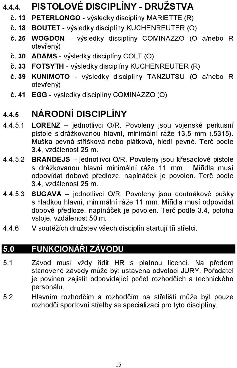 39 KUNIMOTO - výsledky disciplíny TANZUTSU (O a/nebo R otevřený) č. 41 EGG - výsledky disciplíny COMINAZZO (O) 4.4.5 NÁRODNÍ DISCIPLÍNY 4.4.5.1 LORENZ jednotlivci O/R.