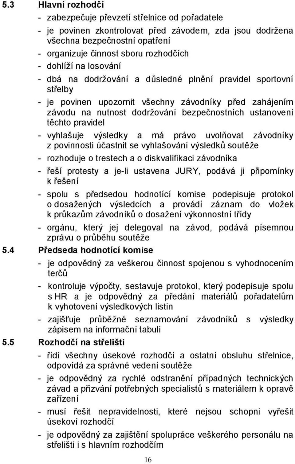 těchto pravidel - vyhlašuje výsledky a má právo uvolňovat závodníky z povinnosti účastnit se vyhlašování výsledků soutěže - rozhoduje o trestech a o diskvalifikaci závodníka - řeší protesty a je-li