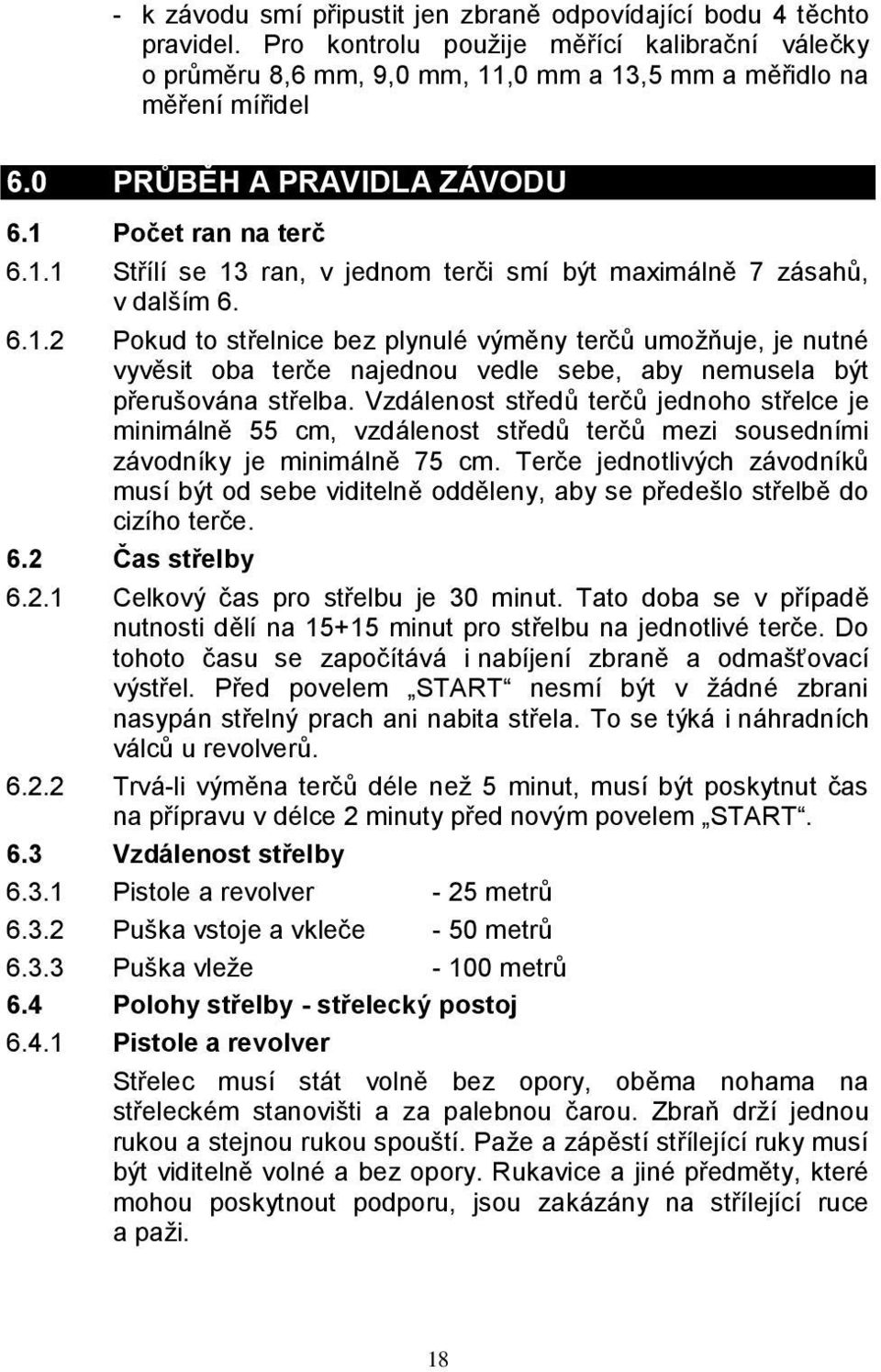 Vzdálenost středů terčů jednoho střelce je minimálně 55 cm, vzdálenost středů terčů mezi sousedními závodníky je minimálně 75 cm.