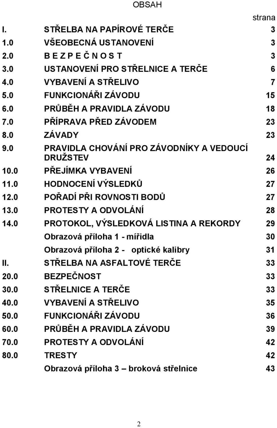 0 POŘADÍ PŘI ROVNOSTI BODŮ 27 13.0 PROTESTY A ODVOLÁNÍ 28 14.0 PROTOKOL, VÝSLEDKOVÁ LISTINA A REKORDY 29 Obrazová příloha 1 - mířidla 30 Obrazová příloha 2 - optické kalibry 31 II.