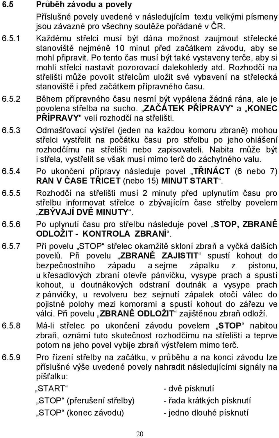 Rozhodčí na střelišti může povolit střelcům uložit své vybavení na střelecká stanoviště i před začátkem přípravného času. 6.5.