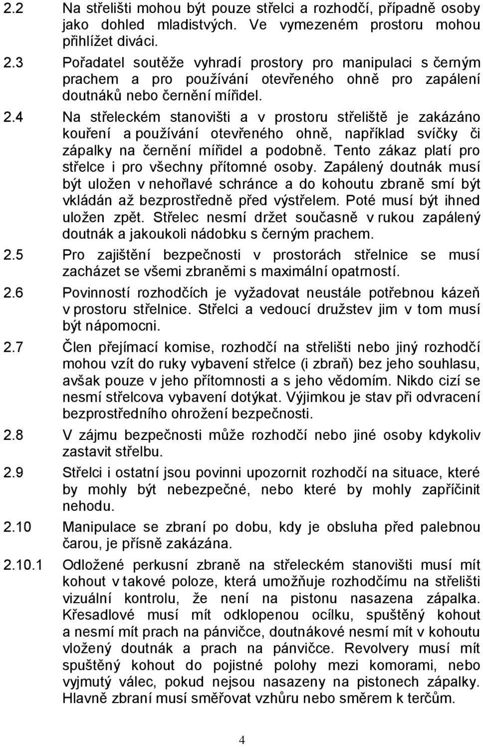 4 Na střeleckém stanovišti a v prostoru střeliště je zakázáno kouření a používání otevřeného ohně, například svíčky či zápalky na černění mířidel a podobně.