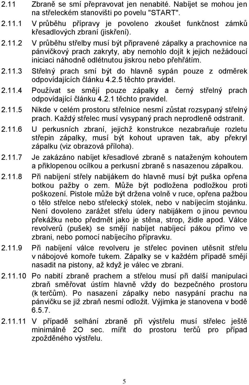 2.5 těchto pravidel. 2.11.4 Používat se smějí pouze zápalky a černý střelný prach odpovídající článku 4.2.1 těchto pravidel. 2.11.5 Nikde v celém prostoru střelnice nesmí zůstat rozsypaný střelný prach.