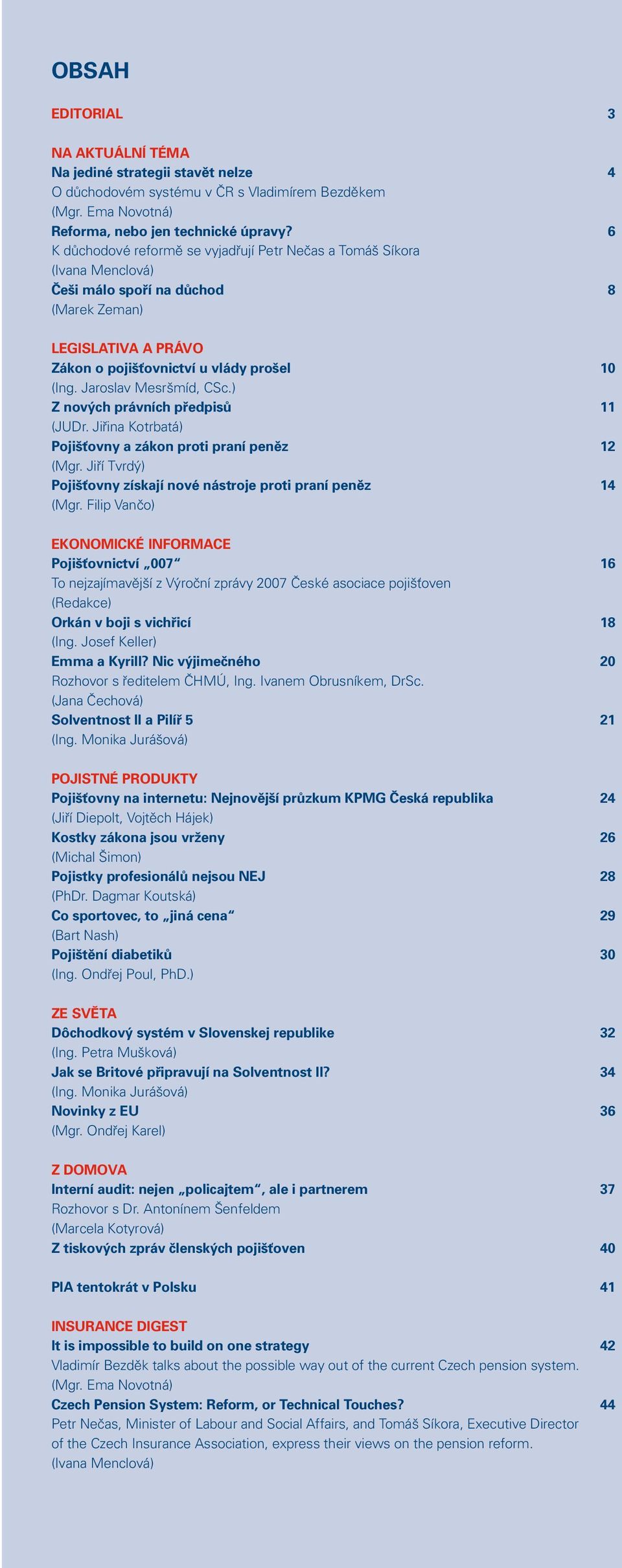 Jaroslav Mesršmíd, CSc.) Z nových právních předpisů 11 (JUDr. Jiřina Kotrbatá) Pojišťovny a zákon proti praní peněz 12 (Mgr. Jiří Tvrdý) Pojišťovny získají nové nástroje proti praní peněz 14 (Mgr.