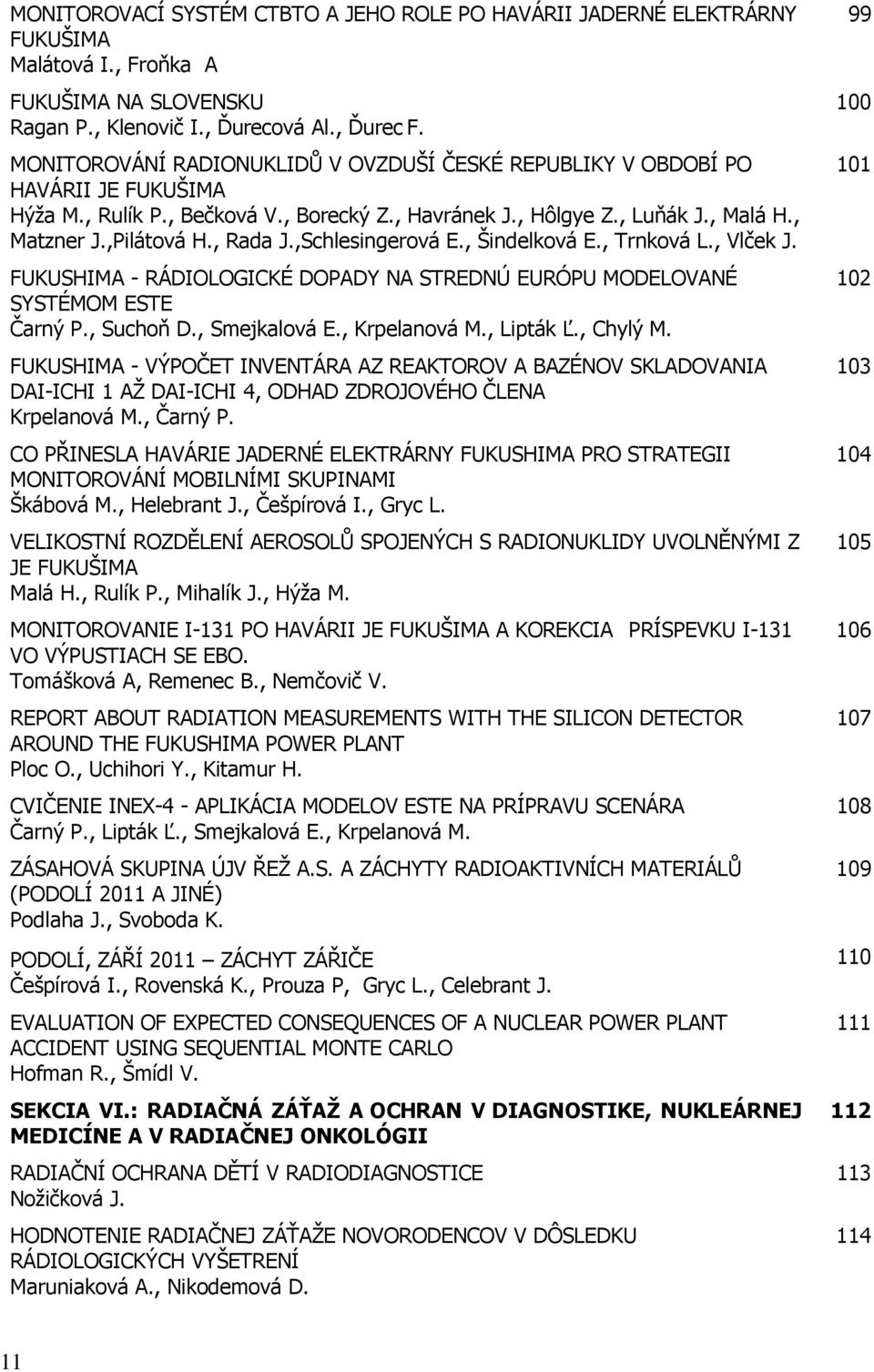 , Rada J.,Schlesingerová E., Šindelková E., Trnková L., Vlček J. FUKUSHIMA - RÁDIOLOGICKÉ DOPADY NA STREDNÚ EURÓPU MODELOVANÉ SYSTÉMOM ESTE Čarný P., Suchoň D., Smejkalová E., Krpelanová M., Lipták Ľ.