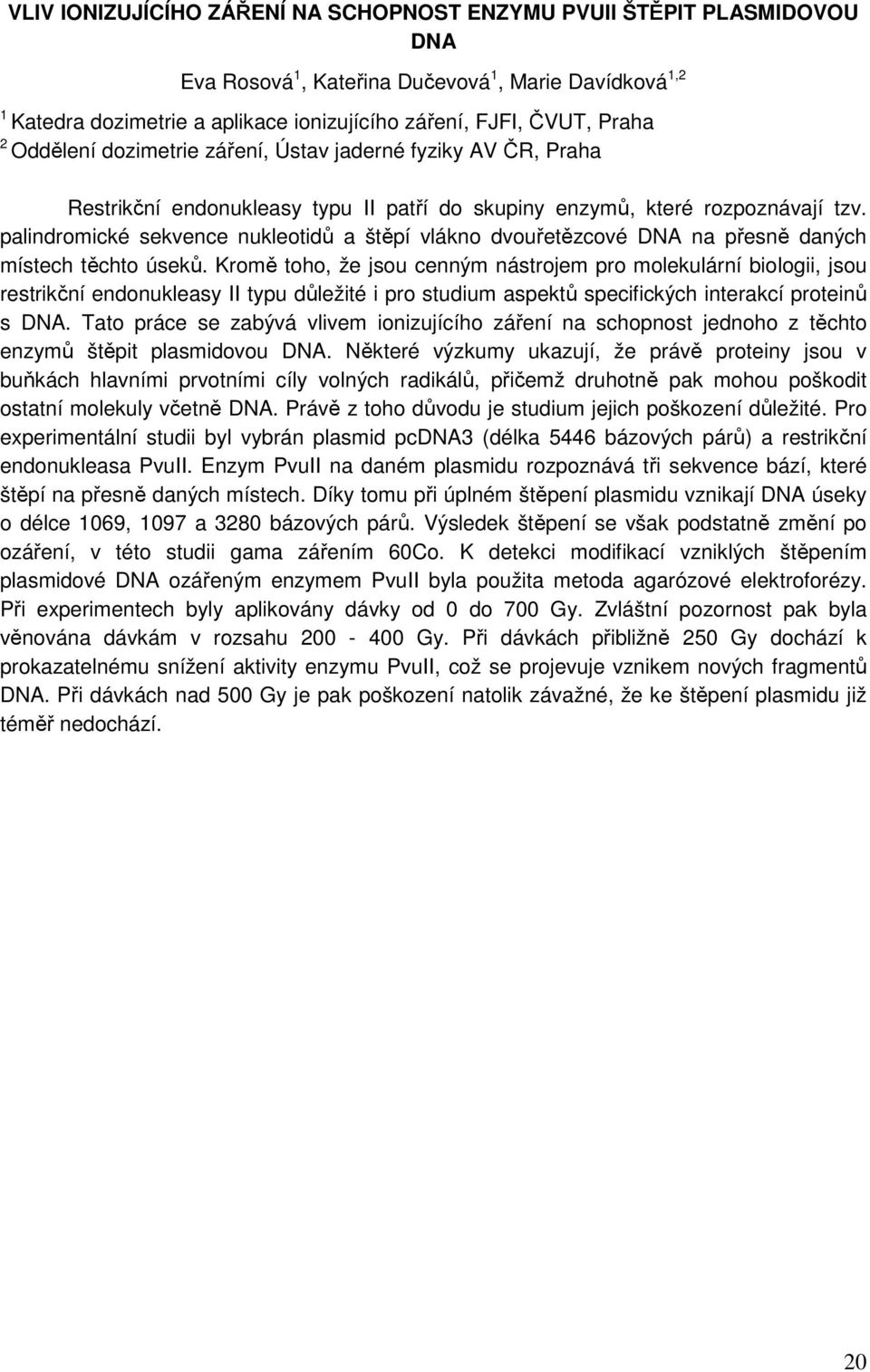 palindromické sekvence nukleotidů a štěpí vlákno dvouřetězcové DNA na přesně daných místech těchto úseků.