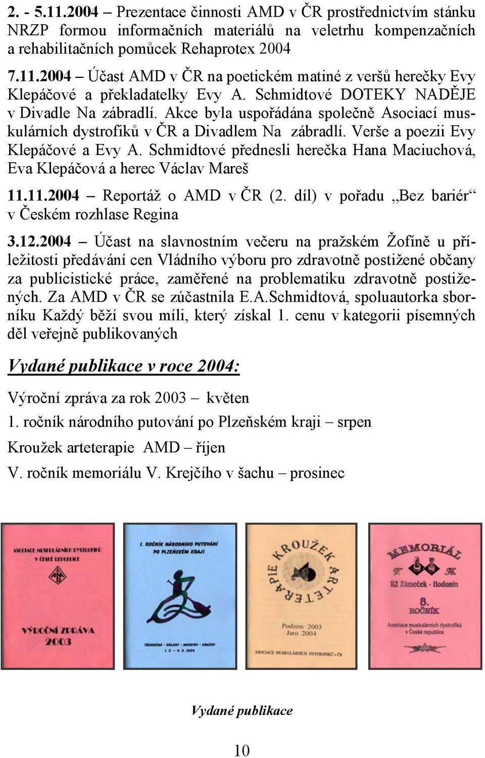 Schmidtové přednesli herečka Hana Maciuchová, Eva Klepáčová a herec Václav Mareš 11.11.2004 Reportáž o AMD v ČR (2. díl) v pořadu Bez bariér v Českém rozhlase Regina 3.12.