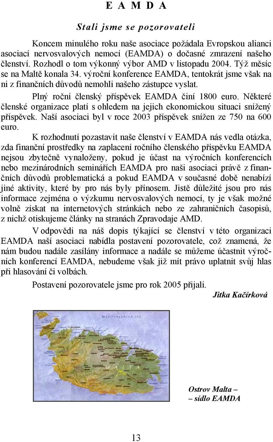 Plný roční členský příspěvek EAMDA činí 1800 euro. Některé členské organizace platí s ohledem na jejich ekonomickou situaci snížený příspěvek.