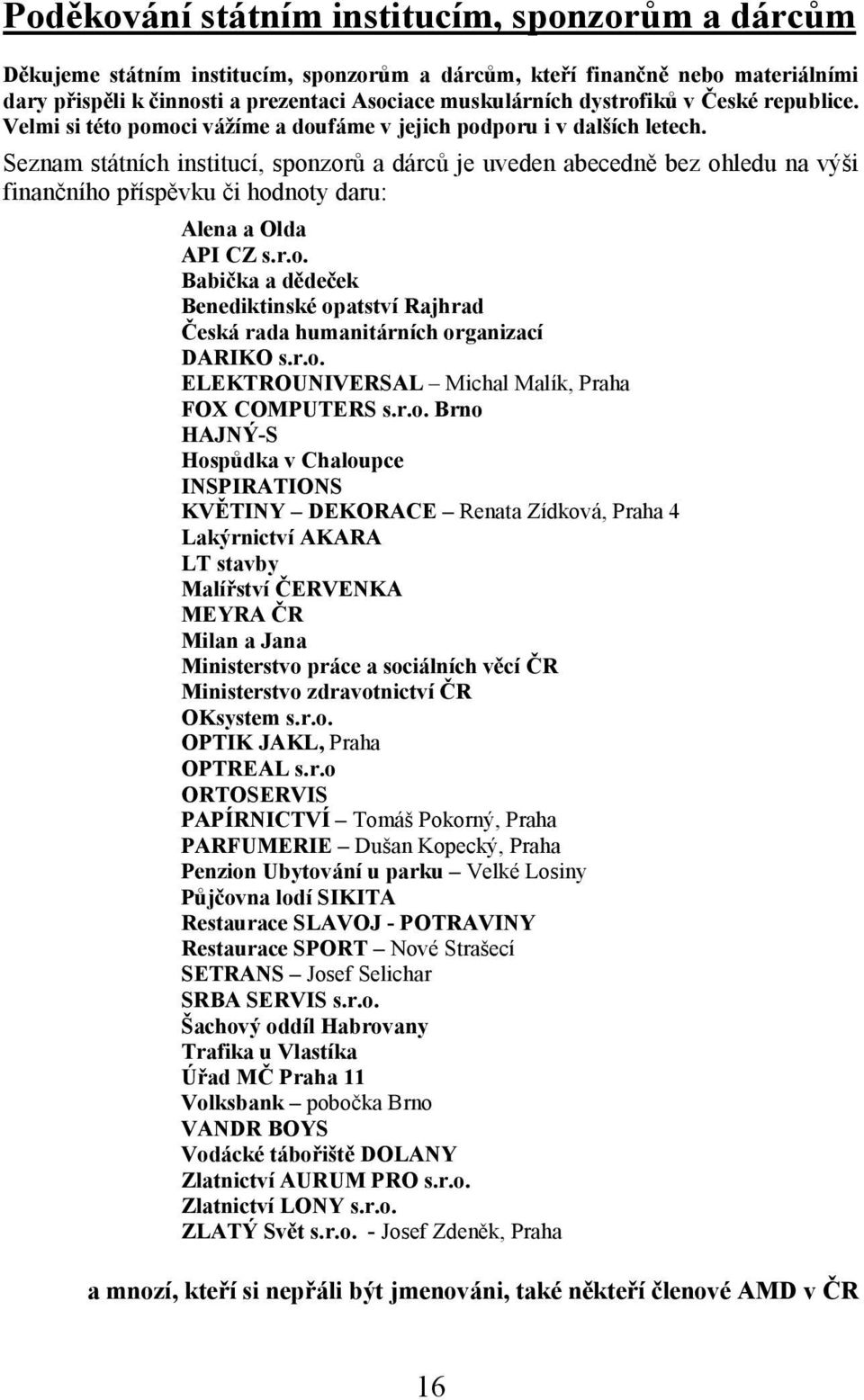 Seznam státních institucí, sponzorů a dárců je uveden abecedně bez ohledu na výši finančního příspěvku či hodnoty daru: Alena a Olda API CZ s.r.o. Babička a dědeček Benediktinské opatství Rajhrad Česká rada humanitárních organizací DARIKO s.