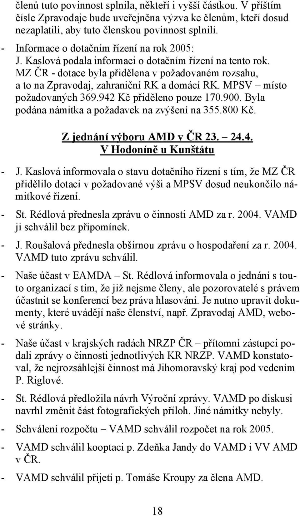 MZ ČR - dotace byla přidělena v požadovaném rozsahu, a to na Zpravodaj, zahraniční RK a domácí RK. MPSV místo požadovaných 369.942 Kč přiděleno pouze 170.900.