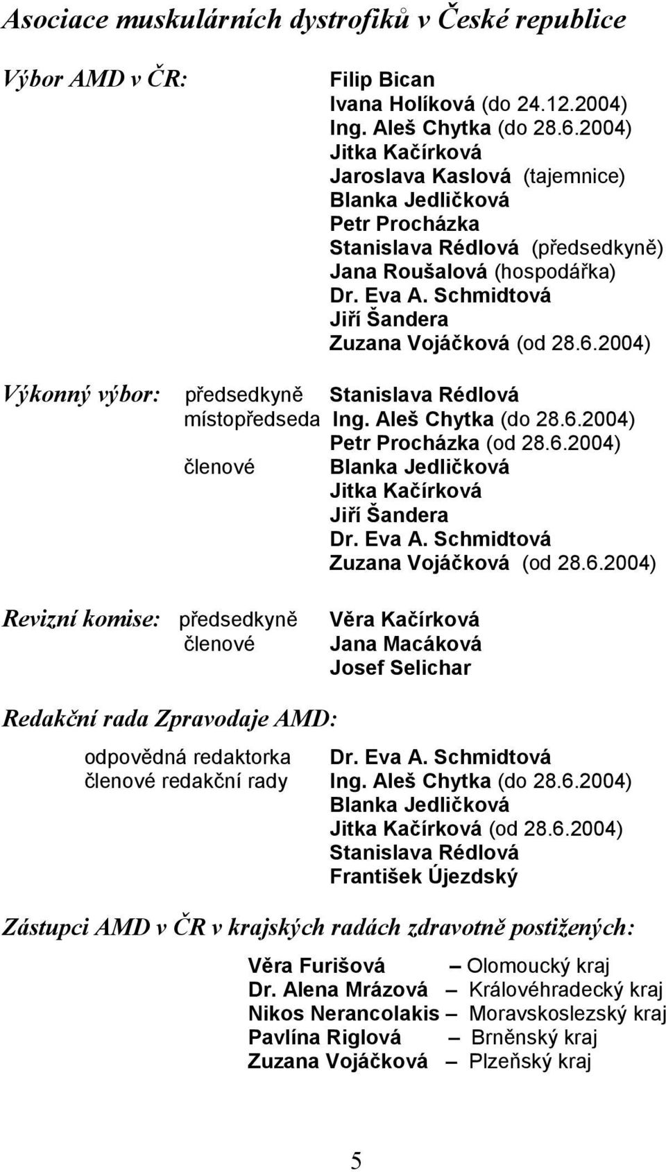 Schmidtová Jiří Šandera Zuzana Vojáčková (od 28.6.2004) Výkonný výbor: předsedkyně Stanislava Rédlová místopředseda Ing. Aleš Chytka (do 28.6.2004) Petr Procházka (od 28.6.2004) členové Blanka Jedličková Jitka Kačírková Jiří Šandera Dr.