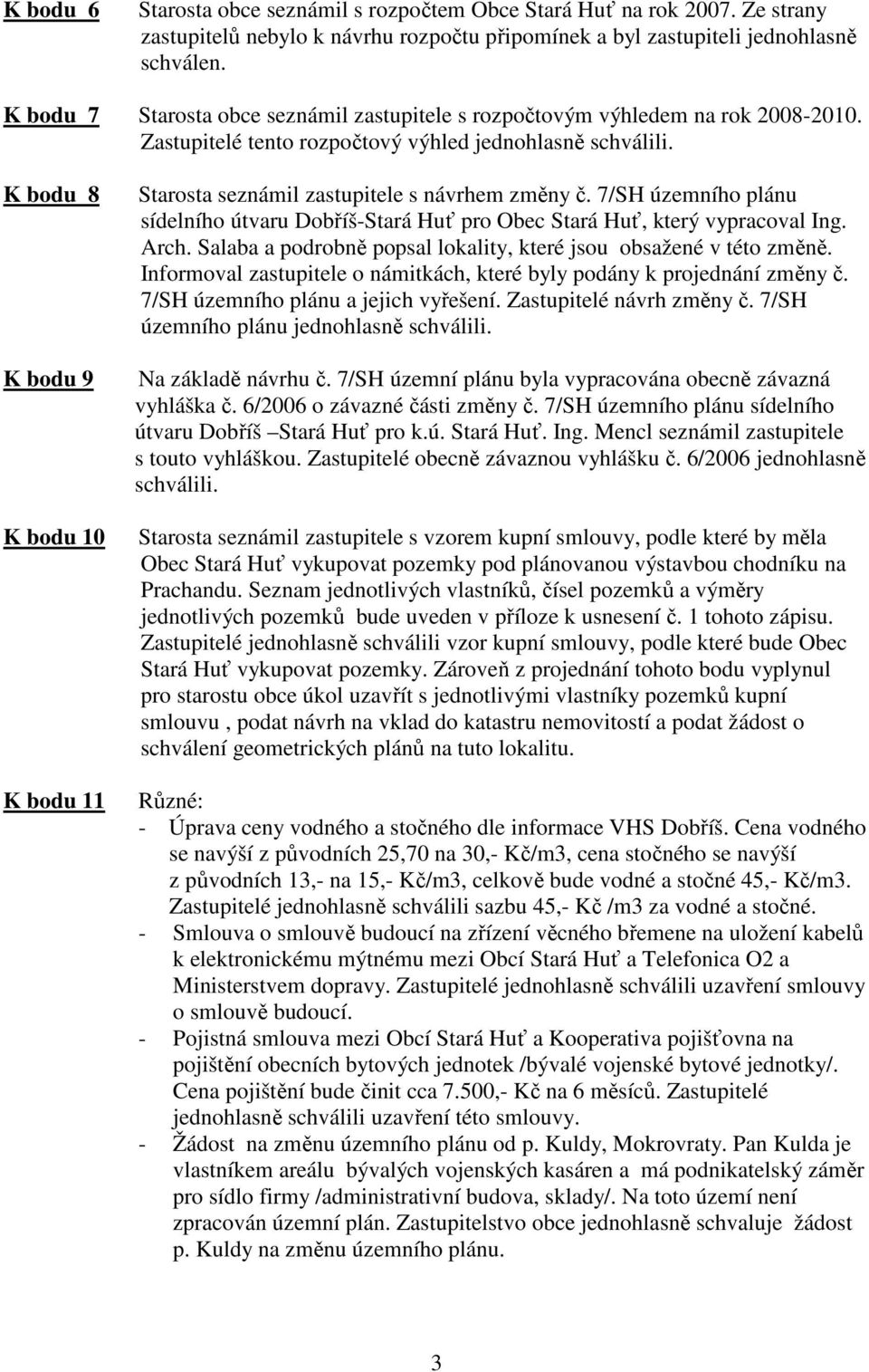 K bodu 8 K bodu 9 K bodu 10 K bodu 11 Starosta seznámil zastupitele s návrhem změny č. 7/SH územního plánu sídelního útvaru Dobříš-Stará Huť pro Obec Stará Huť, který vypracoval Ing. Arch.