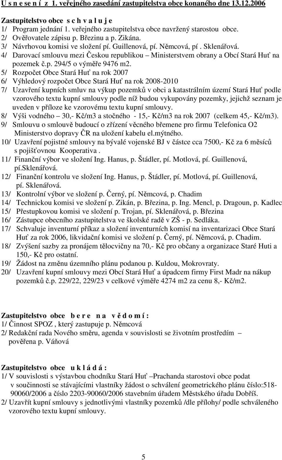 4/ Darovací smlouvu mezi Českou republikou Ministerstvem obrany a Obcí Stará Huť na pozemek č.p. 294/5 o výměře 9476 m2.