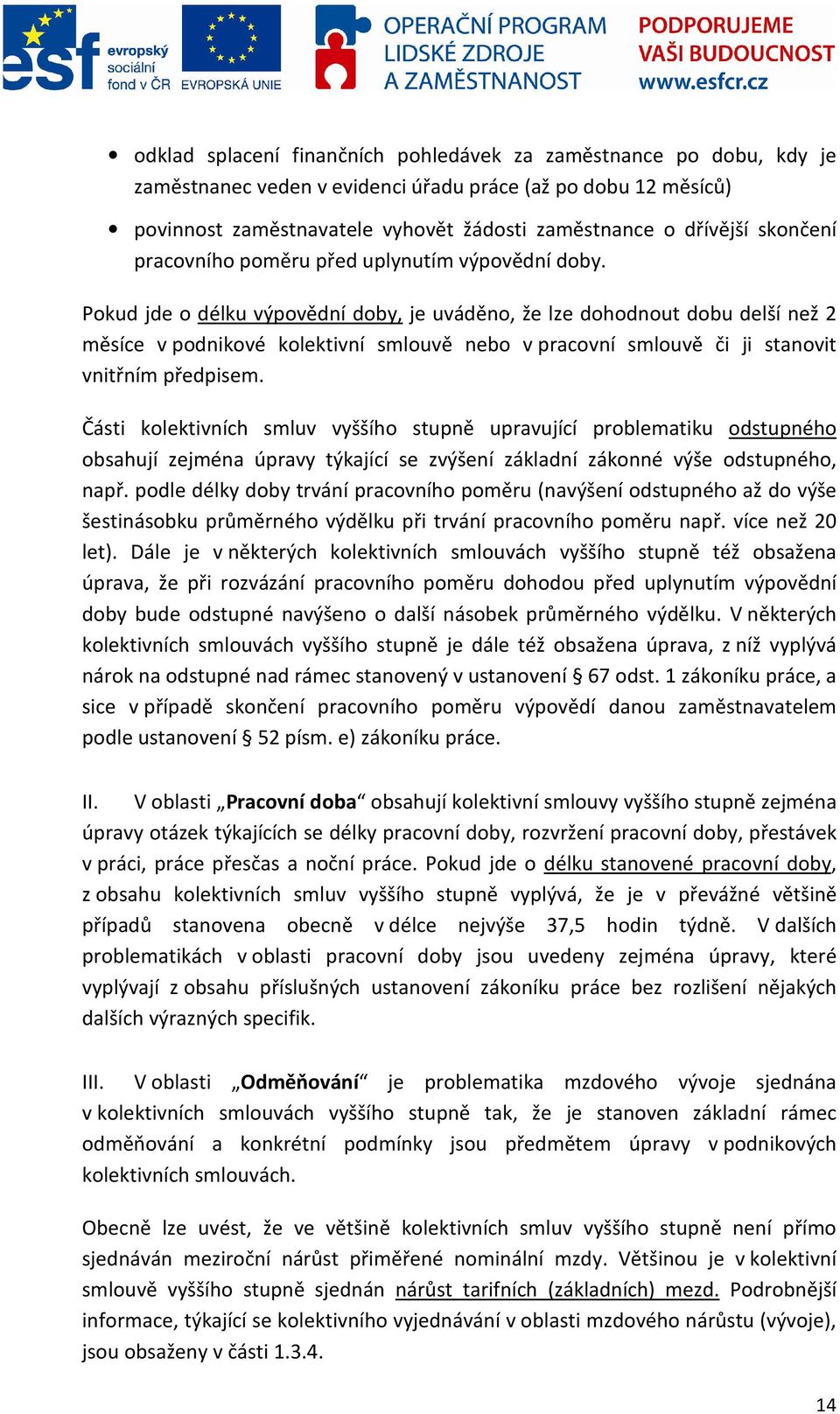 Pokud jde o délku výpovědní doby, je uváděno, že lze dohodnout dobu delší než 2 měsíce v podnikové kolektivní smlouvě nebo v pracovní smlouvě či ji stanovit vnitřním předpisem.