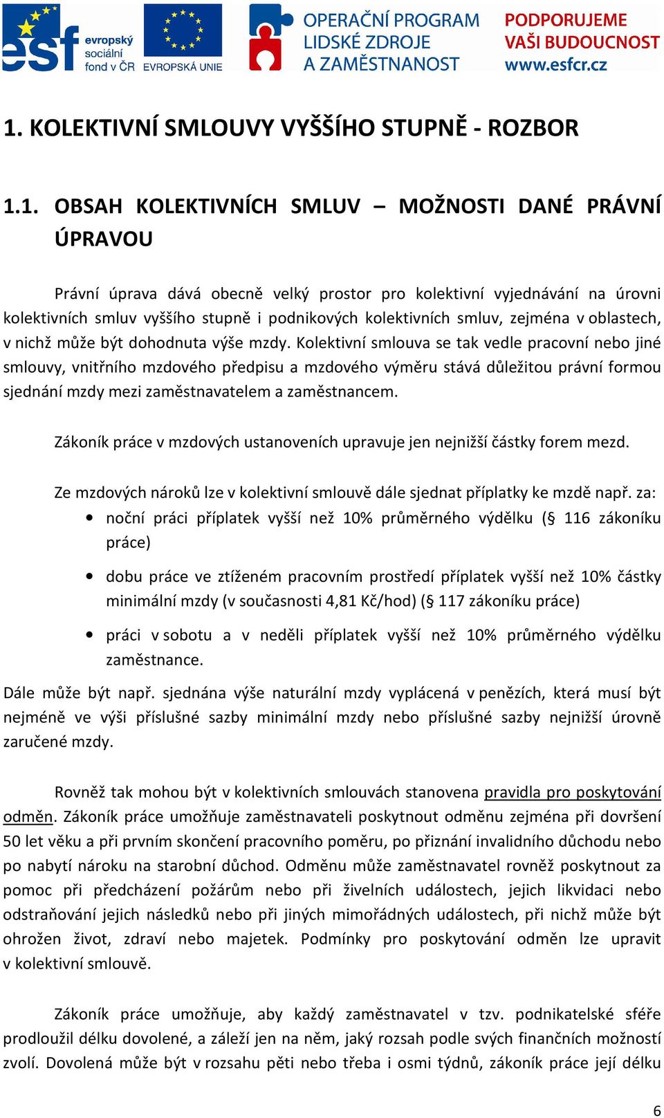 Kolektivní smlouva se tak vedle pracovní nebo jiné smlouvy, vnitřního mzdového předpisu a mzdového výměru stává důležitou právní formou sjednání mzdy mezi zaměstnavatelem a zaměstnancem.