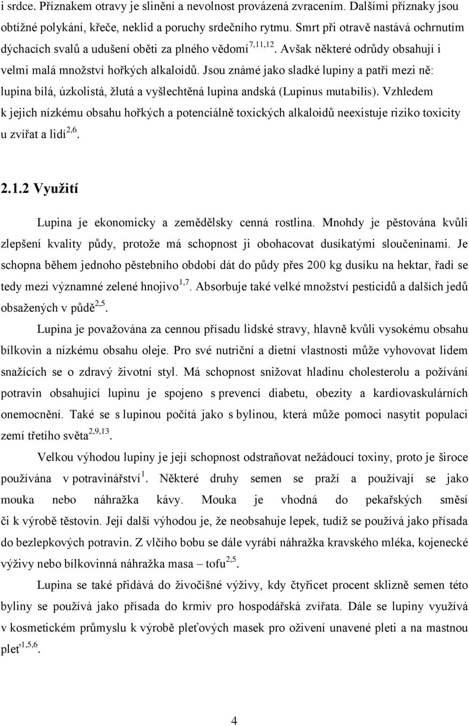 Jsou známé jako sladké lupiny a patří mezi ně: lupina bílá, úzkolistá, žlutá a vyšlechtěná lupina andská (Lupinus mutabilis).