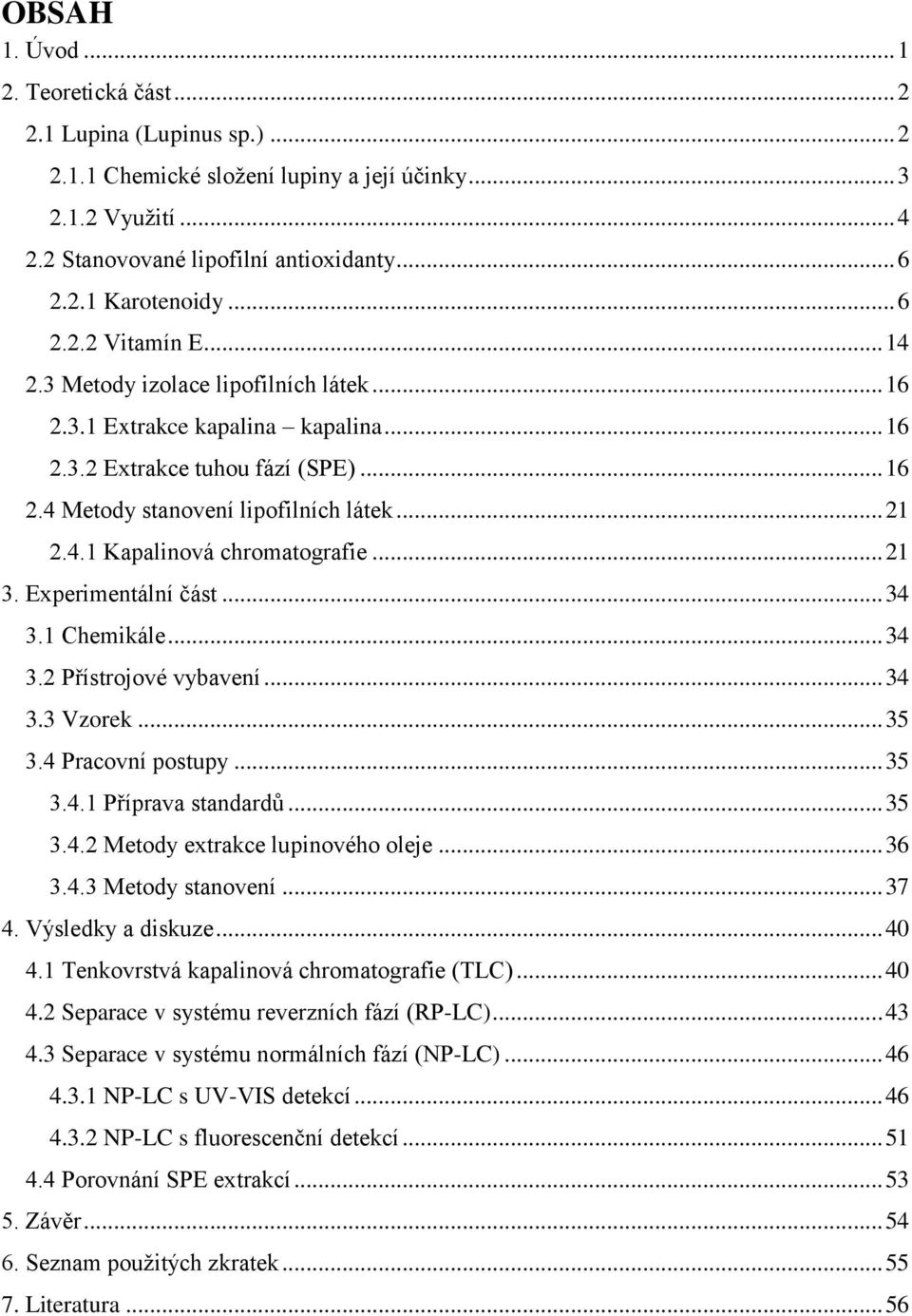 .. 21 3. Experimentální část... 34 3.1 Chemikále... 34 3.2 Přístrojové vybavení... 34 3.3 Vzorek... 35 3.4 Pracovní postupy... 35 3.4.1 Příprava standardů... 35 3.4.2 Metody extrakce lupinového oleje.