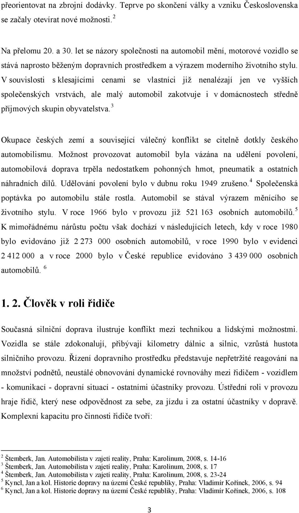 V souvislosti s klesajícími cenami se vlastníci již nenalézají jen ve vyšších společenských vrstvách, ale malý automobil zakotvuje i v domácnostech středně příjmových skupin obyvatelstva.