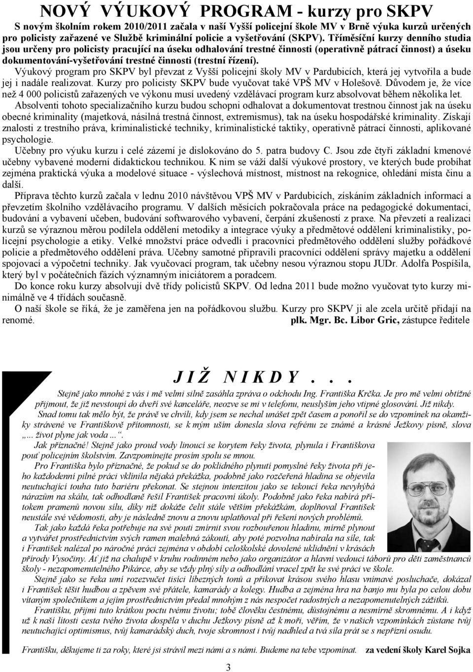 Tříměsíční kurzy denního studia jsou určeny pro policisty pracující na úseku odhalování trestné činnosti (operativně pátrací činnost) a úseku dokumentování-vyšetřování trestné činnosti (trestní